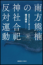 南方熊楠の神社合祀反対運動 自然をいかに捉えたか